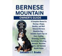 BERNESE MOUNTAIN OWNER’S GUIDE: A Complete Manual to Raising a Happy, Healthy, and Well-Behaved Bernese Mountain Dog - Includes Expert Tips on Care, ... Nutrition, Costs, and Common Health Issues