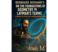 Bernhard Riemann's On the Foundations of Geometry in Layman's Terms: Decoding the Lecture that Launched Modern Physics