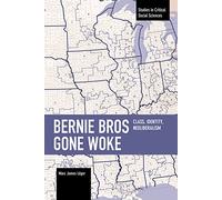 Bernie Bros Gone Woke: Class, Identity, Neoliberalism (Studies in Critical Social Sciences)