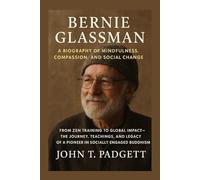 BERNIE GLASSMAN: A BIOGRAPHY OF MINDFULNESS, COMPASSION, AND SOCIAL CHANGE: From Zen Training To Global Impact - The Journey, Teachings, And Legacy Of A Pioneer In Socially Engaged Buddhism