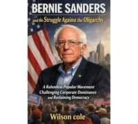 BERNIE SANDERS and the Struggle Against the Oligarchy: A Relentless Popular Movement Challenging Corporate Dominance and Reclaiming Democracy
