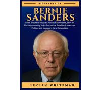 BERNIE SANDERS BIOGRAPHY: From Brooklyn Roots to a National Movement, How an Uncompromising Voice for Justice Redefined American Politics and Inspired a New Generation