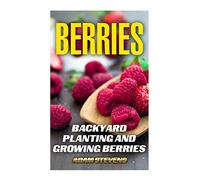 Berries: Backyard Planting and Growing Berries: (Berries Growing, Berries Gardening) (Gardening Books)