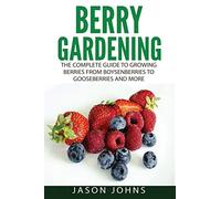 Berry Gardening: The Complete Guide to Berry Gardening from Boysenberries to Gooseberries and More: 35 (Inspiring Gardening Ideas)