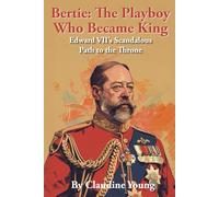 Bertie: The Playboy Who Became King: Edward VII's Scandalous Path to the Throne (A History of British Royalty)