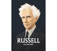 Bertrand Russell auf den Punkt: Das Wesentliche seiner Philosophie