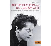 Beruf Philosophin oder Die Liebe zur Welt: Die Lebensgeschichte der Hannah Arendt