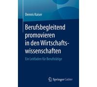 Berufsbegleitend promovieren in den Wirtschaftswissenschaften : Ein Leitfaden fur Berufstatige