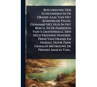 Beschrijving Der Schilderijen In De Oranje-zaal Van Het Koninklijk Paleis, Genaamd Het Huis In Het Bosch, In De Nabijheid Van 's Gravenhage, Den Held ... Gemalin Mevrouwe De Prinses Amalia Van...