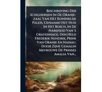 Beschrijving Der Schilderijen In De Oranje-zaal Van Het Koninklijk Paleis, Genaamd Het Huis In Het Bosch, In De Nabijheid Van 's Gravenhage, Den Held ... Gemalin Mevrouwe De Prinses Amalia Van...