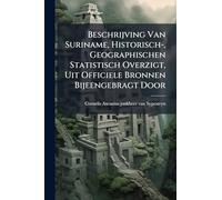 Beschrijving Van Suriname, Historisch-, Geographischen Statistisch Overzigt, Uit Officiele Bronnen Bijeengebragt Door