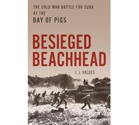 Besieged Beachhead: The Cold War Battle for Cuba at the Bay of Pigs
