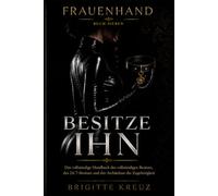 BESITZE IHN: Der Leitfaden zum totalen einvernehmlichen Besitz. 24/7, Total Power Exchange und die Architektur der Zugehörigkeit in der frauengeführten Beziehung (Frauenhand)