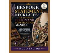 BESPOKE STATEMENT NECKLACES: THE ULTIMATE DESIGN AND CONSTRUCTION MANUAL: A Visual Compendium of Innovative Techniques to Combine Beads, Pendants, and Findings for Truly Original Wearable Masterworks