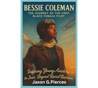 Bessie Coleman: The Journey of the First Black Female Pilot: Inspiring Young Aviators to Soar Beyond Racial Barriers (Silenced Histories, Biographies of Legends)