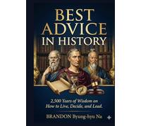 BEST ADVICE in History: 2500 Years of Wisdom on How to Live, Decide, and Lead