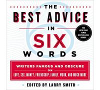 Best Advice in Six Words, The: Writers Famous and Obscure on Love, Sex, Money, Friendship, Family, Work, and Much More (Six-word Memoir)