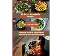 Best Air Fryer Vegetable Recipes with Healthy and Original Ideas for Delicious Meals: Mouthwatering Dishes with Beautiful Images Cookbook for Fast, Nutritious Eats