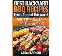 Best Backyard BBQ Recipes from Around the World: Quick and Easy Grilling Recipes: Favorite BBQ recipes from North America, South America, Caribbeans, Asia, Europe, Africa and Oceania