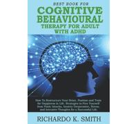 BEST BOOK FOR COGNITIVE-BEHAVIOURAL THERAPY FOR ADULT WITH ADHD: How To Restructure Your Brain. Position and Train for Happiness. Strategies to Free Yourself from Panic Attacks, Anxiety & Depression