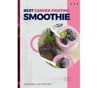 BEST CANCER FIGHTING SMOOTHIE RECIPES: Fueling Your Body with Nutritious Ingredients for Optimal Health During Cancer Treatment