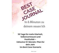 Best Case Journal - In 6 Minuten zu deinem besten Ich: 30 Tage für mehr Klarheit, Selbstvertrauen & Positivität - inklusive 12-Monats-Plan für dein Jahr im Best Case Szenario