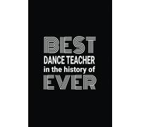 Best Dance Teacher In The History Of Ever Notebook: Blank Lined Journal Notebook Appreciation Thank You Gift For Dance Teachers (Teacher Appreciation Thank You)