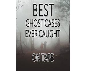 Best Ghost Cases Ever Caught on Tape