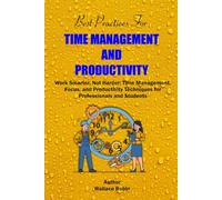Best Practices For Time Management And Productivity: Work Smarter, Not Harder, Time Management, Focus, and Productivity Techniques for Professionals and Students
