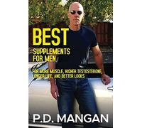 Best Supplements for Men: For More Muscle, Higher Testosterone, Longer Life, and Better Looks