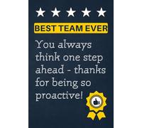 Best Team Ever - You always think one step ahead - thanks for being so proactive!: Notebook Journal