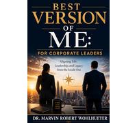Best Version of Me: For Corporate Leaders: Aligning Life, Leadership, and Legacy from the Inside Out