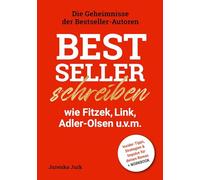 Bestseller schreiben wie Fitzek, Link, Adler-Olsen u.v.m.: Die Geheimnisse der Bestseller-Autoren - Insider-Tipps, Strategien & Impulse für deinen Roman