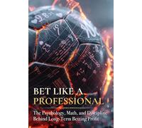 Bet Like A Professional: The Psychology, Math, and Discipline Behind Long-Term Betting Profit