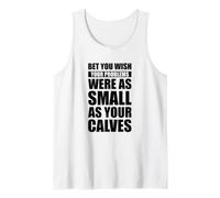 Bet You Wish Your Problems were As Small As Your Calves Tank Top