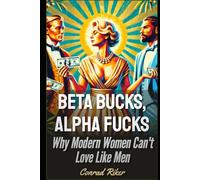 Beta Bucks, Alpha Fucks: Why Modern Women Can’t Love Like Men (Redpilled Relationships (satire))