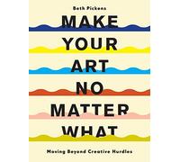 Beth Pickens - Make Your Art No Matter What Moving Beyond Creative H - D245z