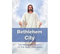 Bethlehem City: The History And Legacy Of The Jesus's Birthplace