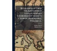 Bethlenfalvi GrÃ3f ThurzÃ3 György Levelei NejÃ(c)hez Czoborszent-mihàlyi Czobor ErzsÃ(c)bethez, Volume 2...