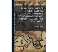 Bethlenfalvi GrÃ3f ThurzÃ3 György Levelei NejÃ(c)hez Czoborszent-mihàlyi Czobor ErzsÃ(c)bethez, Volume 2...