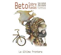 Beto Sobre Ruedas, 30,000 kilómetros en bicicleta: La última frontera