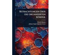 Betrachtungen Ã1/4ber die organisirten Körper.