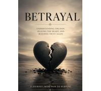 Betrayal: A Practical Guide to Healing from Betrayal, Rebuilding Trust, Strengthening Emotional Resilience, and Creating Healthier Relationships