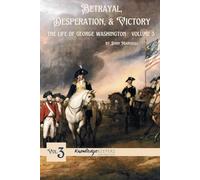 Betrayal, Desperation, & Victory: The Life of George Washington Volume 3