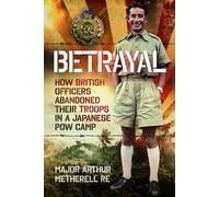 Betrayal : How British Officers Abandoned Their Troops in a Japanese POW Camp