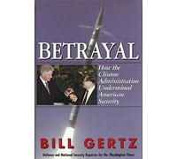 Betrayal: How the Clinton Adminstration Undermined American Security
