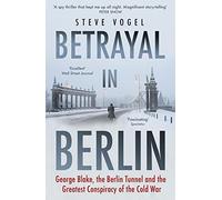 Betrayal in Berlin: George Blake, the Berlin Tunnel and the Greatest Conspiracy of the Cold War