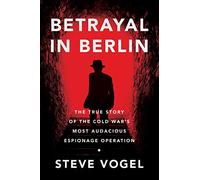 Betrayal in Berlin: The True Story of the Cold War's Most Audacious Espionage Operation