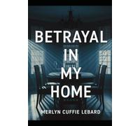 BETRAYAL IN MY HOME: A JOURNEY THROUGH BETRAYAL, HEARTBREAK, AND THE COURAGE TO HEAL
