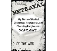 Betrayal: My Story of Marital Deception, Heartbreak, and Choosing Forgiveness: Year One